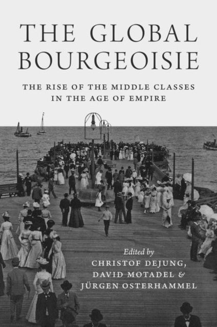 The Global Bourgeoisie - The Rise of the Middle Classes in the Age of Empire