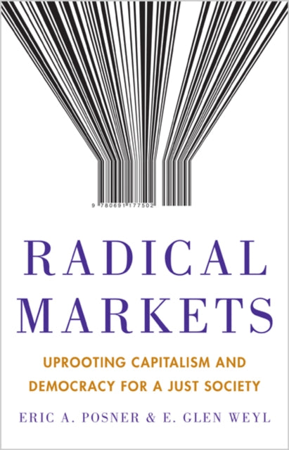 Radical Markets - Uprooting Capitalism and Democracy for a Just Society
