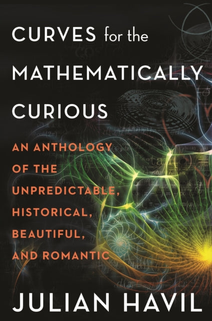 Curves for the Mathematically Curious - An Anthology of the Unpredictable, Historical, Beautiful, and Romantic