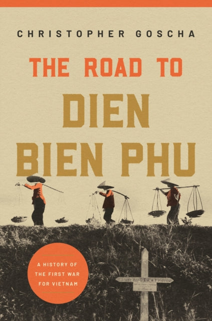 The Road to Dien Bien Phu - A History of the First War for Vietnam