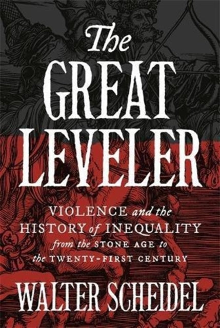 The Great Leveler - Violence and the History of Inequality from the Stone Age to the Twenty-First Century