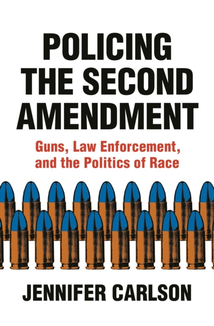 Policing the Second Amendment - Guns, Law Enforcement, and the Politics of Race
