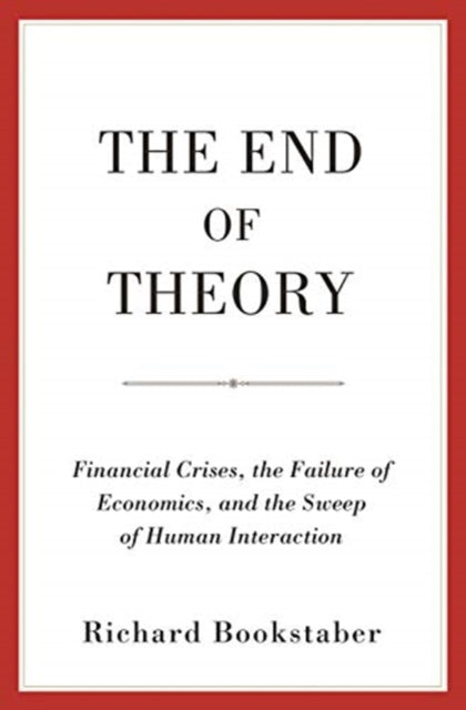 The End of Theory - Financial Crises, the Failure of Economics, and the Sweep of Human Interaction