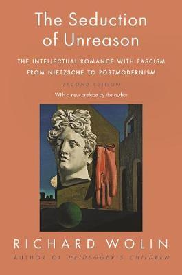 The Seduction of Unreason - The Intellectual Romance with Fascism from Nietzsche to Postmodernism, Second Edition