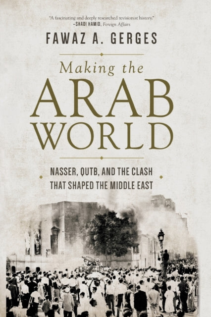 Making the Arab World - Nasser, Qutb, and the Clash That Shaped the Middle East