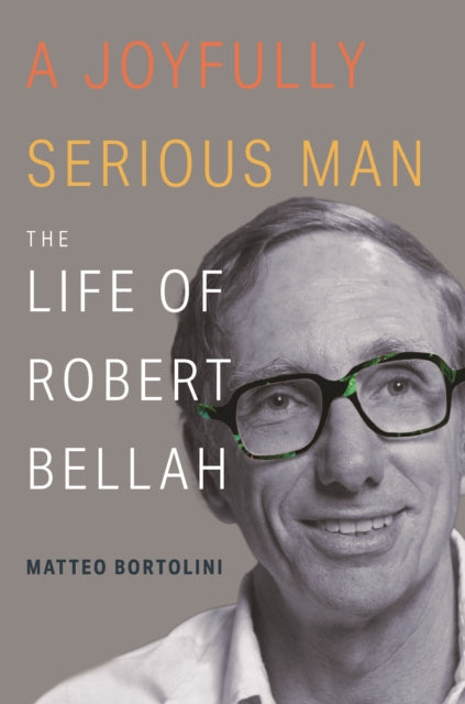 A Joyfully Serious Man - The Life of Robert Bellah