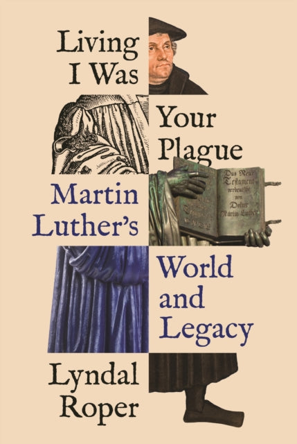 Living I Was Your Plague - Martin Luther's World and Legacy