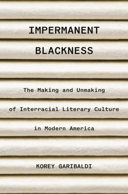 Impermanent Blackness - The Making and Unmaking of Interracial Literary Culture in Modern America