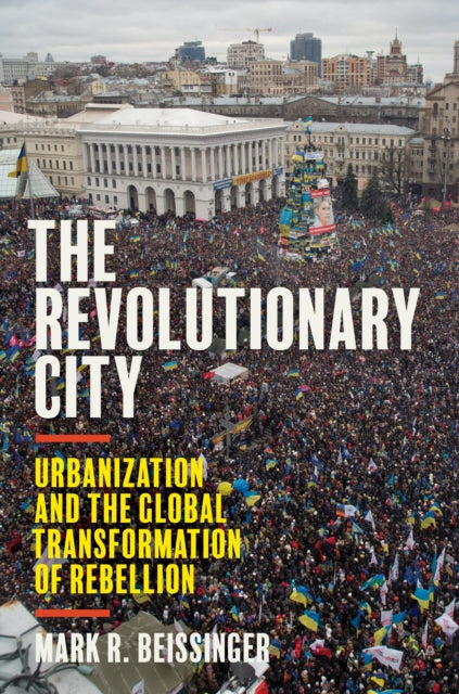 The Revolutionary City - Urbanization and the Global Transformation of Rebellion