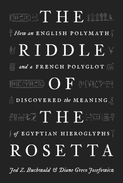 The Riddle of the Rosetta - How an English Polymath and a French Polyglot Discovered the Meaning of Egyptian Hieroglyphs