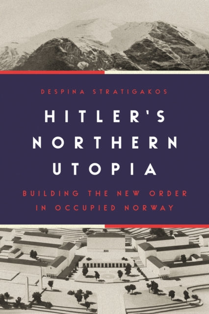 Hitler's Northern Utopia - Building the New Order in Occupied Norway