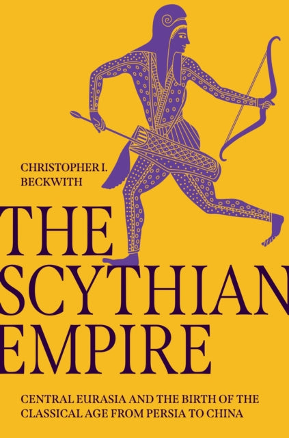 The Scythian Empire - Central Eurasia and the Birth of the Classical Age from Persia to China