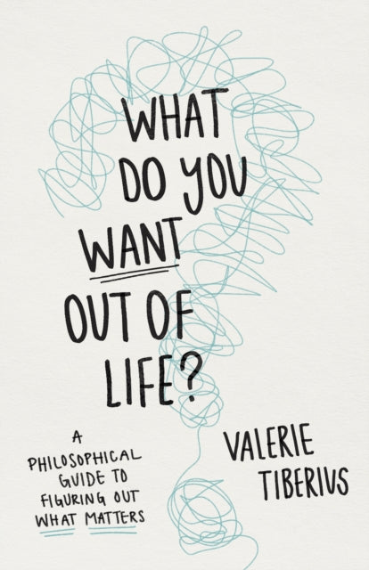 What Do You Want Out of Life? - A Philosophical Guide to Figuring Out What Matters