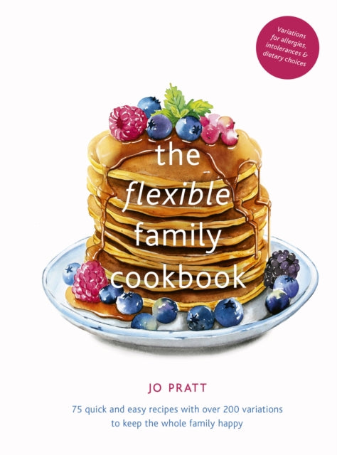 The Flexible Family Cookbook - 75 quick and easy recipes with over 200 variations to keep the whole family happy