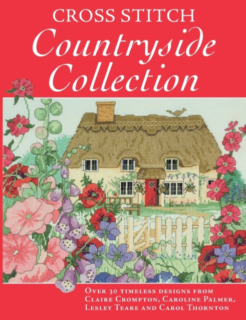 Cross Stitch Countryside Collection: 30 Timeless Designs from Claire Crompton, Caroline Palmer, Lesley Teare and Carol Thornton