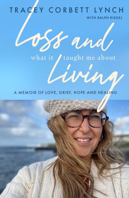 Loss and What it Taught Me About Living - A memoir of love, grief, hope and healing