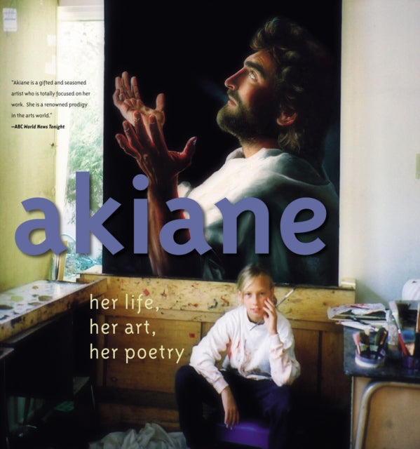 Akiane: Her Life, Her Art, Her Poetry