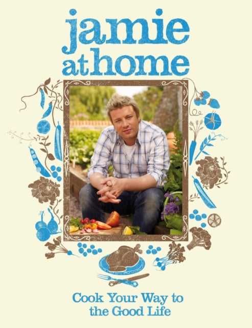 Jamie at Home: Cook Your Way to the Good Life