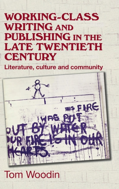 Working-Class Writing and Publishing in the Late Twentieth Century - Literature, Culture and Community