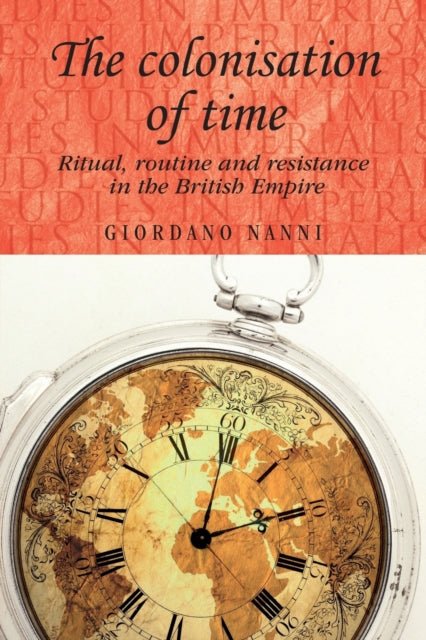 The Colonisation of Time: Ritual, Routine and Resistance in the British Empire