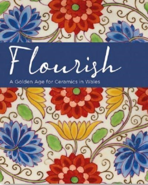 Flourish - A Golden Age for Ceramics in Wales