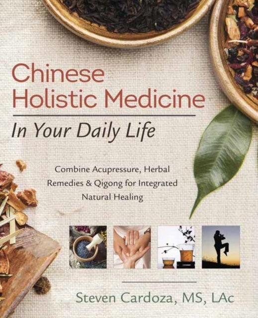 Chinese Holistic Medicine in Your Daily Life: Combine Acupressure, Herbal Remedies and Qigong for Integrated Natural Healing