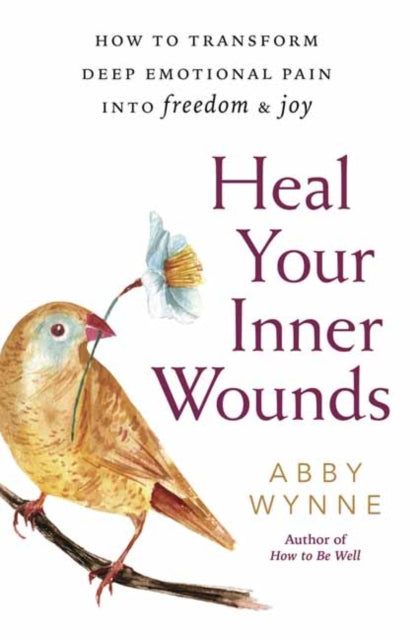 Heal Your Inner Wounds - How to Transform Deep Emotional Pain into Freedom and Joy