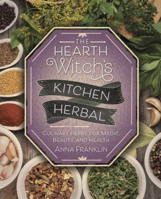 The Hearth Witch's Kitchen Herbal - Culinary Herbs for Magic, Beauty, and Health