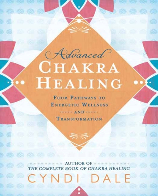 Advanced Chakra Healing - Four Pathways to Energetic Wellness and Transformation