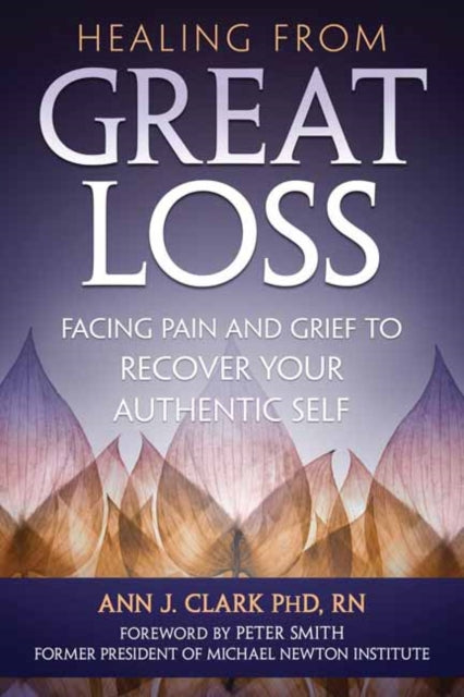 Healing From Great Loss - Facing Pain and Grief to Recover Your Authentic Self