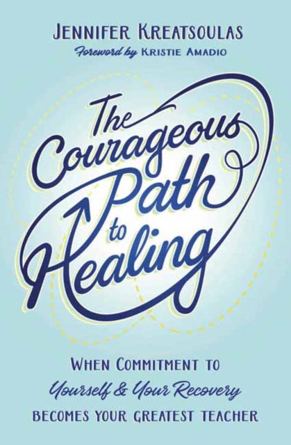 The Courageous Path to Healing - When Commitment to Yourself & Your Recovery Becomes Your Greatest Teacher