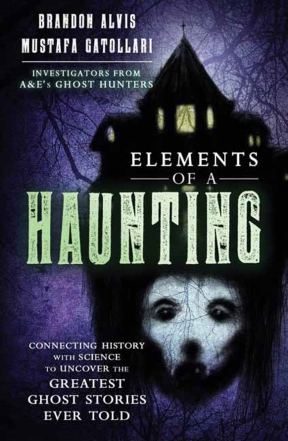 Elements of a Haunting - Connecting History with Science to Uncover the Greatest Ghost Stories Ever Told