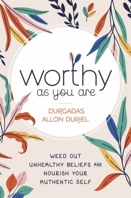 Worthy As You Are - Weed Out Unhealthy Beliefs and Nourish Your Authentic Self