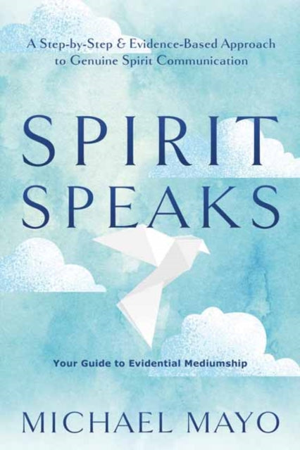 Spirit Speaks - A Step-by-Step & Evidence-Based Approach to Genuine Spirit Communication