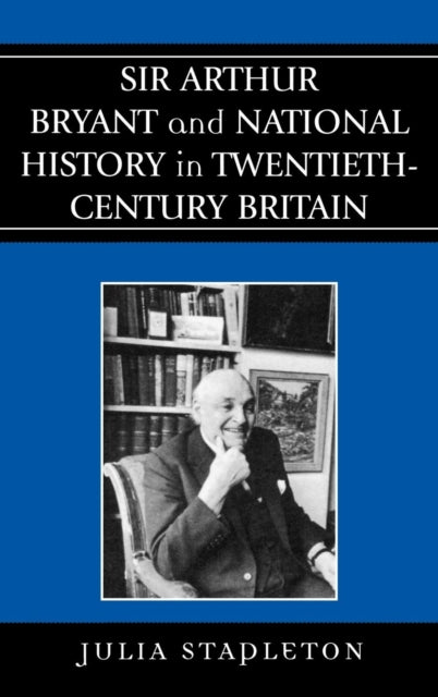 Sir Arthur Bryant and National History in Twentieth-Century Britain