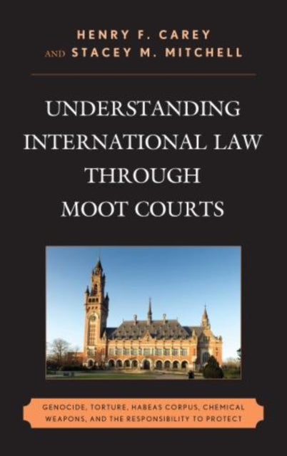 Understanding International Law Through Moot Courts: Genocide, Torture, Habeas Corpus, Chemical Weapons, and the Responsibility to Protect