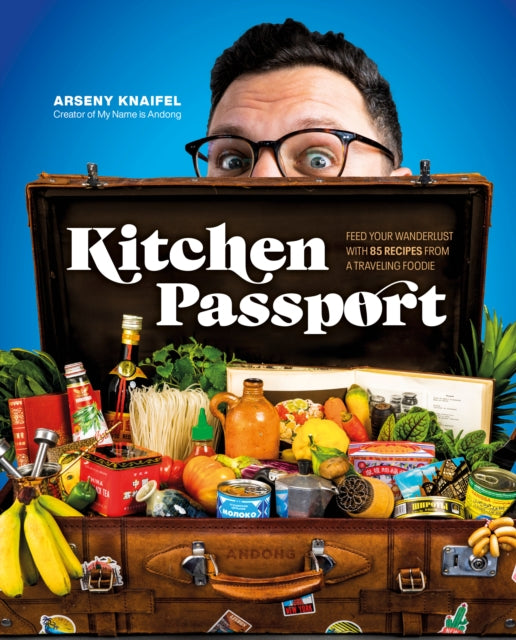 Kitchen Passport - Feed Your Wanderlust with 85 Recipes from a Traveling Foodie