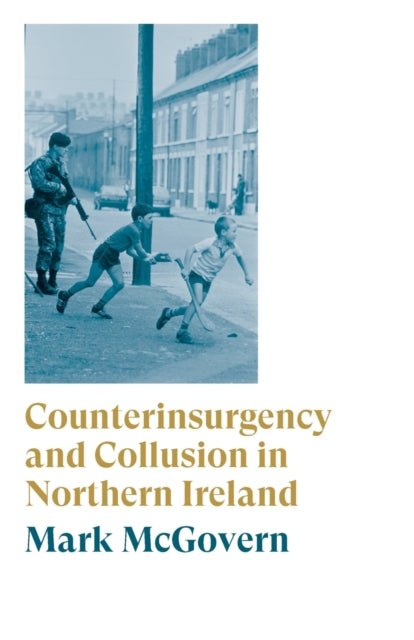 Counterinsurgency and Collusion in Northern Ireland