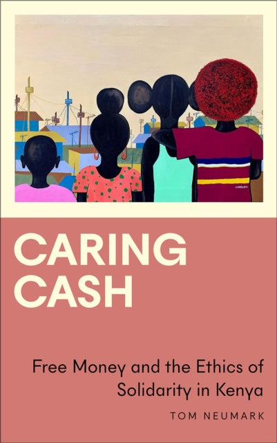 Caring Cash - Free Money and the Ethics of Solidarity in Kenya