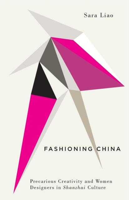 Fashioning China - Precarious Creativity and Women Designers in Shanzhai Culture