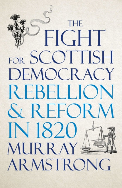 The Fight for Scottish Democracy - Rebellion and Reform in 1820