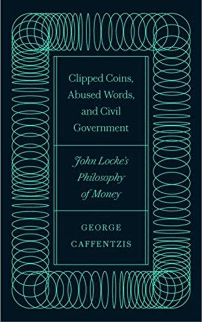 Clipped Coins, Abused Words, and Civil Government - John Locke's Philosophy of Money