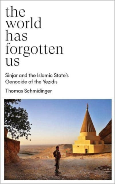 The World Has Forgotten Us - Sinjar and the Islamic State's Genocide of the Yezidis