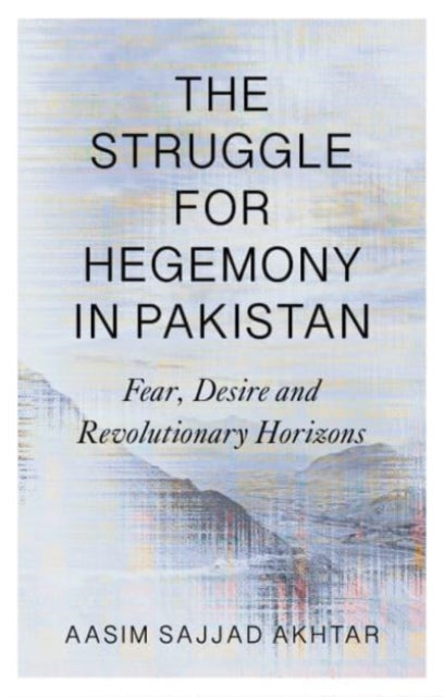 The Struggle for Hegemony in Pakistan - Fear, Desire and Revolutionary Horizons