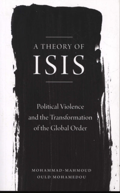 A Theory of ISIS: Political Violence and the Transformation of the Global Order