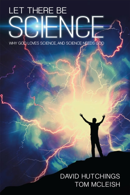 Let There Be Science: Why God loves science, and science needs God