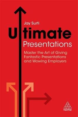 Ultimate Presentations - Master the Art of Giving Fantastic Presentations and Wowing Employers