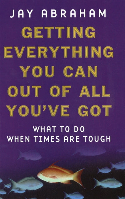 Getting Everything You Can Out Of All You've Got: What to Do When Times are Tough