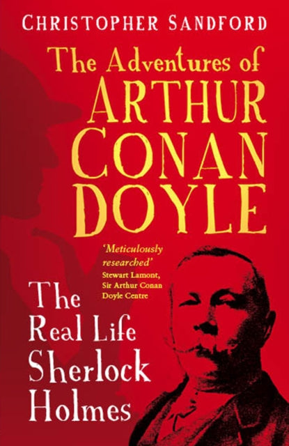 The Man who Would be Sherlock: The Real Life Adventures of Arthur Conan Doyle