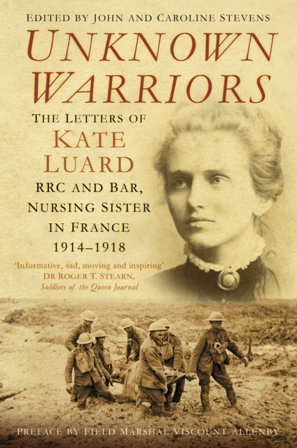 Unknown Warriors: The Letters of Kate Luard RRC and Bar, Nursing Sister in France 1914-1918